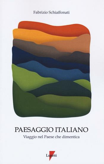 Paesaggio italiano. Viaggio nel paese che dimentica - Fabrizio Schiaffonati - Libro Lupetti 2016 | Libraccio.it