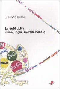 La pubblicità come lingua sovranazionale - Helen Kelly-Holmes - Libro Lupetti 2007, Comunicazione. Teorie e tecniche | Libraccio.it