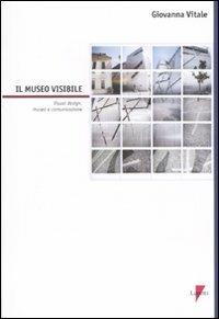 Il museo visibile. Visual design, museo e comunicazione. Con CD-ROM - Giovanna Vitale - Libro Lupetti 2010, Comunicazione. Teorie e tecniche | Libraccio.it