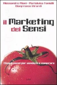 Il marketing dei sensi. Cinque sensi per vendere e comprare - Alessandro Miani, Marialuisa Tonielli, Gianfranco Virardi - Libro Lupetti 2008, Comunicazione. Teorie e tecniche | Libraccio.it