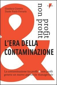 L' era della contaminazione. La contaminazione tra profit & non profit genera un nuovo approccio manageriale - Gianluca Cravera, Dante Paolo Ferraris - Libro Lupetti 2009, Management | Libraccio.it