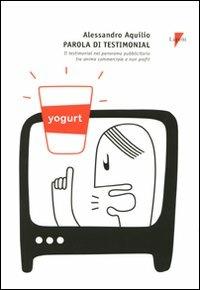 Parola di testimonial. Il testimonial nel panorama pubblicitario tra anima commerciale e non profit - Alessandro Aquilio - Libro Lupetti 2008, Comunicazione. Teorie e tecniche | Libraccio.it