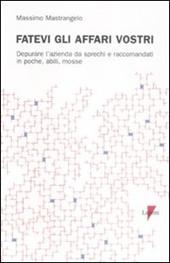 Fatevi gli affari vostri. Depurare l'azienda da sprechi e raccomandati in poche, abili, mosse