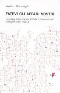 Fatevi gli affari vostri. Depurare l'azienda da sprechi e raccomandati in poche, abili, mosse - Massimo Mastrangelo - Libro Lupetti 2009, Management | Libraccio.it