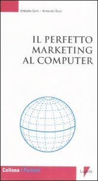 Il perfetto marketing al computer - Umberto Curti, Armando Ricci - Libro Lupetti 2009, I perfetti | Libraccio.it
