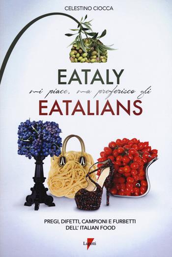 Eataly mi piace, ma preferisco gli eatalians. Pregi, difetti, campioni e furbetti dell'Italian Food - Celestino Ciocca - Libro Lupetti 2015 | Libraccio.it