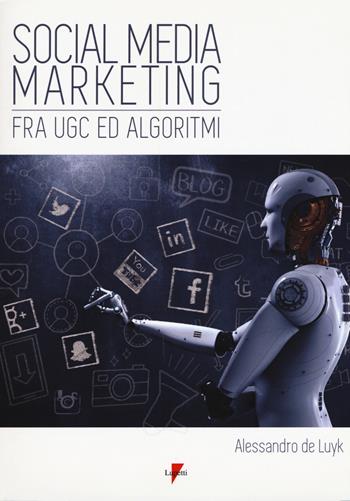Social media marketing. Fra UGC ed algoritmi - Alessandro De Luyk - Libro Lupetti 2018, Marketing & pubblicità | Libraccio.it
