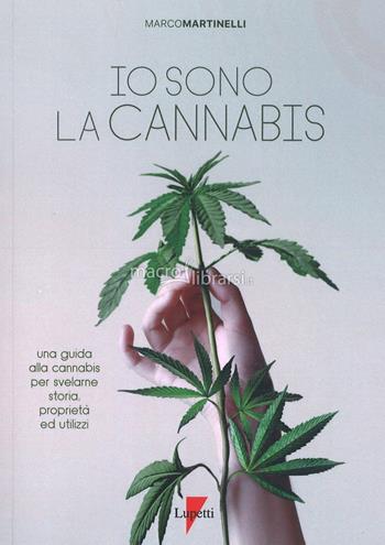 Io sono la cannabis. Una guida alla cannabis per svelarne storia, proprietà ed utilizzi - Marco Martinelli - Libro Lupetti 2020 | Libraccio.it