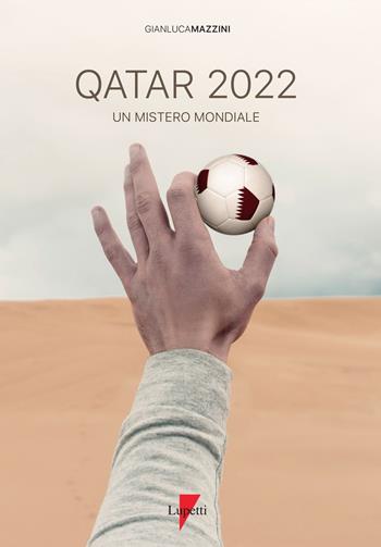 Qatar 2022. Un mistero mondiale. Petrodollari, rivoluzioni, calcio e tv. L'Emirato alla conquista del mondo - Gianluca Mazzini - Libro Lupetti 2019 | Libraccio.it