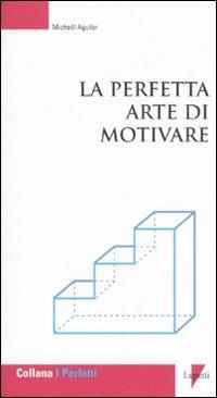 La perfetta arte di motivare - Michaël Aguilar - Libro Lupetti 2010, I perfetti | Libraccio.it