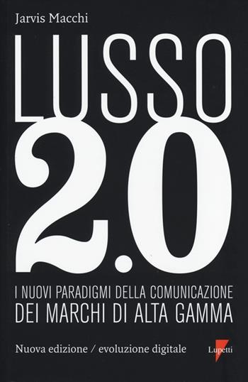 Lusso 2.0 evoluzione digitale. I nuovi paradigmi della comunicazione dei marchi di alta gamma - Jarvis Macchi - Libro Lupetti 2013, Linguaggi virali | Libraccio.it