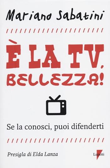 È la tv, bellezza! Se la conosci, puoi difenderti - Mariano Sabatini - Libro Lupetti 2012, Media e new media | Libraccio.it