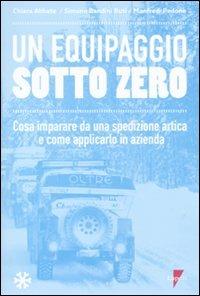 Un equipaggio sotto zero. Cosa imparare da una spedizione artica e come applicarlo in azienda - Manfredi Pedone, Simone Bandini Buti, Chiara Abbate - Libro Lupetti 2011 | Libraccio.it