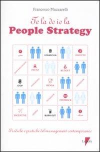 Te la do io la people strategy. Prediche e pratiche del management contemporaneo - Francesco Muzzarelli - Libro Lupetti 2011, Comunicazione. Teorie e tecniche | Libraccio.it