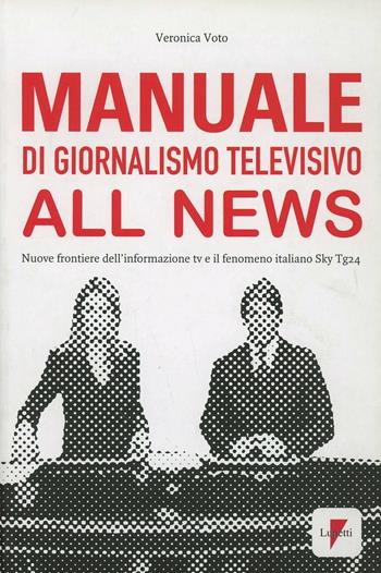 Manuale di giornalismo televisivo all news. Nuove frontiere dell'informazione tv e il fenomeno italiano Sky Tg24 - Veronica Voto - Libro Lupetti 2012, Comunicazione. Teorie e tecniche | Libraccio.it