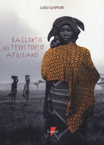 Racconto del territorio africano. Letterature per una geografia - Luigi Gaffuri - Libro Lupetti 2019 | Libraccio.it