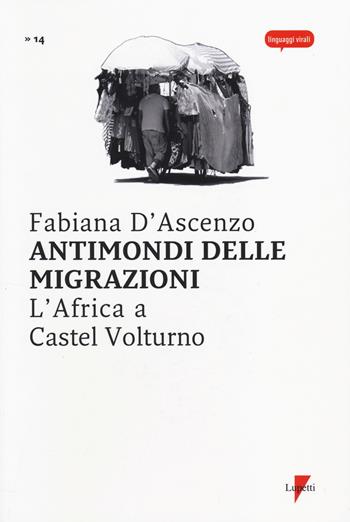 Antimondi delle migrazioni. L'Africa a Castel Volturno - Fabiana D'Ascenzo - Libro Lupetti 2014, Linguaggi virali | Libraccio.it