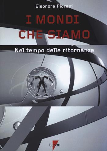 I mondi che siamo. Nel tempo delle ritornanze - Eleonora Fiorani - Libro Lupetti 2017 | Libraccio.it