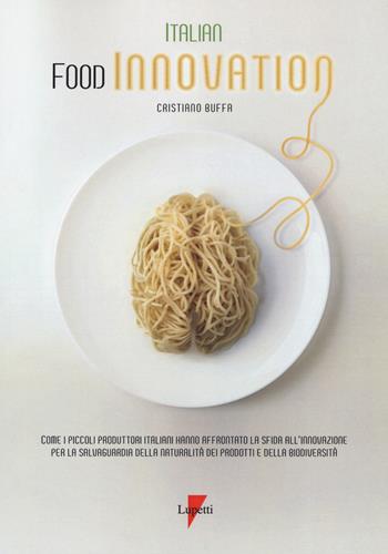 Italian food innovation. Come i piccoli produttori italiani hanno affrontato la sfida all'innovazione per la salvaguardia della naturalità dei prodotti e della biodiversità - Cristiano Buffa - Libro Lupetti 2019 | Libraccio.it