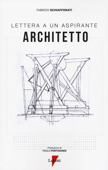 Lettera a un aspirante architetto - Fabrizio Schiaffonati - Libro Lupetti 2021 | Libraccio.it