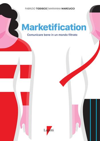 Marketification. Comunicare bene in un mondo filtrato - Fabrizio Todisco, Marianna Marcucci - Libro Lupetti 2023, Marketing & pubblicità | Libraccio.it