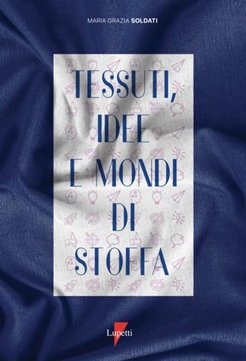 Tessuti, idee e mondi di stoffa. Ediz. a colori - Maria Grazia Soldati - Libro Lupetti 2023, Design | Libraccio.it