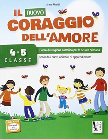 Il nuovo coraggio dell'amore. Per la 4ª e 5ª classe elementare. - Anna Rivetti - Libro Ardea 2014 | Libraccio.it