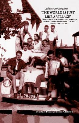 The world is just like a village. Globalization and transnationalism of italian migrants from Tuscany in western Australia - Adriano Boncompagni - Libro EPAP 2001, Edizioni accademiche | Libraccio.it