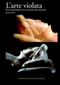 L' arte violata. Una valutazione sulla cultura del restauro - James Beck - Libro EPAP 2002, The antropology of contemporary culture | Libraccio.it