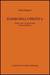 Elogio della politica. Profilo critico dei partiti nella Prima Repubblica - Paolo Bagnoli - Libro EPAP 2005, Edizioni accademiche | Libraccio.it