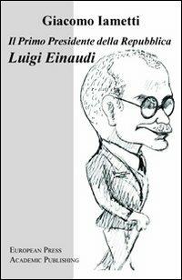Il primo Presidente della Repubblica Luigi Einaudi - Giacomo Iametti - Libro EPAP 2010 | Libraccio.it