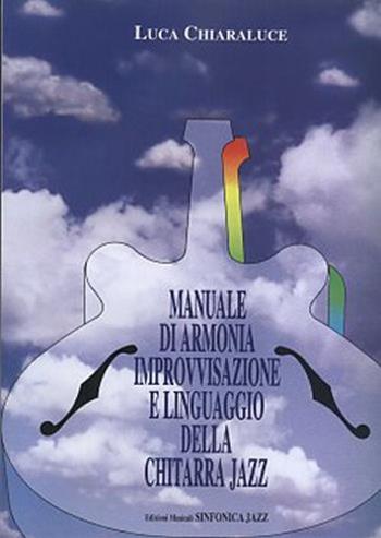 Manuale di armonia. Improvvisazione e linguaggio della chitarra jazz - Luca Chiaraluce - Libro Sinfonica Jazz Ediz. Musicali 2006 | Libraccio.it