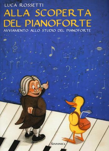 Alla scoperta del pianoforte. Avviamento allo studio del pianoforte - Luca Rossetti - Libro Sinfonica Jazz Ediz. Musicali 2016 | Libraccio.it