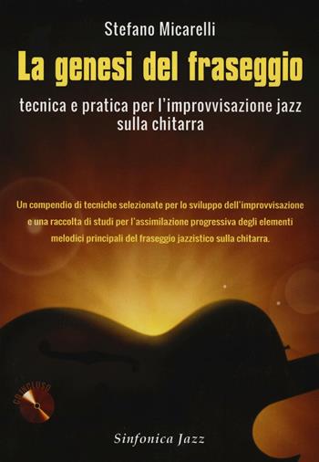 La genesi del fraseggio. Tecnica e pratica per l'improvvisazione jazz sulla chitarra. Con CD-Audio - Stefano Micarelli - Libro Sinfonica Jazz Ediz. Musicali 2016 | Libraccio.it