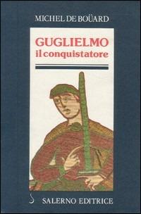 Guglielmo il Conquistatore - Michel de Boüard - Libro Salerno Editrice 1989, Profili | Libraccio.it