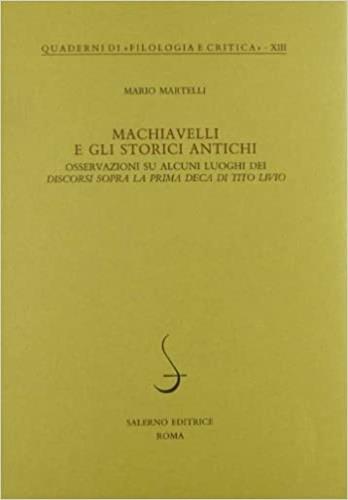 Machiavelli e gli storici antichi. Osservazioni su alcuni luoghi dei «Discorsi sopra la prima deca di Tito Livio» - Mario Martelli - Libro Salerno 1998, Quaderni di Filologia e critica | Libraccio.it