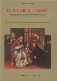 Le astuzie dei gesuiti. Le false istruzioni segrete della Compagnia di Gesù e la polemica antigesuitica nei secoli XVII e XVIII - Sabina Pavone - Libro Salerno Editrice 2000, Piccoli saggi | Libraccio.it