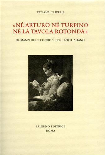 Né Arturo né Turpino né la Tavola rotonda. Romanzi del secondo Settecento italiano - Tatiana Crivelli - Libro Salerno Editrice 2002, Studi e saggi | Libraccio.it