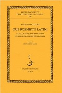 Due poemetti latini: Elegia a Bartolomeo Fonzio-Epicedio di Albiera degli Albizi - Angelo Poliziano - Libro Salerno Editrice 2003, Testi e documenti di letteratura e lingua | Libraccio.it