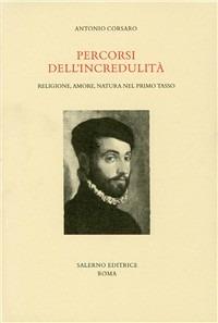 Percorsi dell'incredulità. Religione, amore, natura nel primo Tasso - Antonio Corsaro - Libro Salerno Editrice 2003, Studi e saggi | Libraccio.it