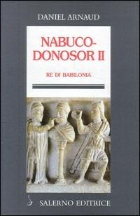 Nabucodonosor II. Re di Babilonia - Daniel Arnaud - Libro Salerno Editrice 2005, Profili | Libraccio.it