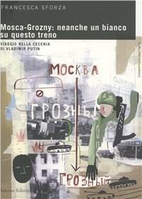 Mosca-Grosny: neanche un bianco su questo treno. Viaggio nella Cecenia di Vladimir Putin - Francesca Sforza - Libro Salerno Editrice 2007, Altrosguardo | Libraccio.it