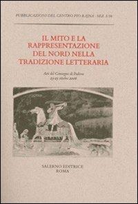 Il mito e la rappresentazione del Nord nella tradizione letteraria. Atti del Convegno (Padova, 23-25 ottobre 2006)  - Libro Salerno 2008, Pubblicazioni del Centro Pio Rajna. Studi e saggi | Libraccio.it