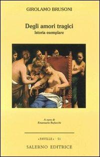 Degli amori tragici. Istoria esemplare - Girolamo Brusoni - Libro Salerno Editrice 2008, Faville | Libraccio.it