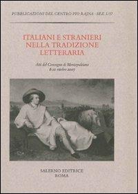 Italiani e stranieri nella tradizione letteraria. Atti del Convegno (Montepulciano, 8-10 ottobre 2007)  - Libro Salerno 2009, Pubblicazioni del Centro Pio Rajna. Studi e saggi | Libraccio.it