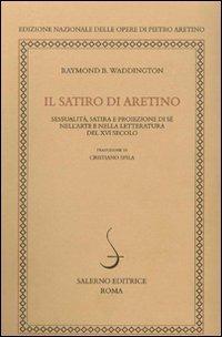 Il satiro di Aretino. Sessualità, satira e proiezione di sé nell'arte e nella letteratura del XVI secolo - Raymond B. Waddington - Libro Salerno 2009, Studi e ric. ediz. naz. opere arentino | Libraccio.it