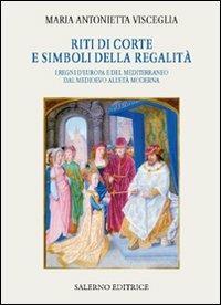Riti di corte e simboli della regalità. I regni d'Europa e del Mediterraneo dal Medioevo all'età moderna - Maria Antonietta Visceglia - Libro Salerno Editrice 2009, Piccoli saggi | Libraccio.it