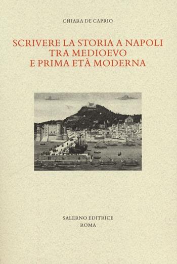 Scrivere la storia a Napoli tra Medioevo e prima età moderna - Chiara De Caprio - Libro Salerno Editrice 2013, Studi e saggi | Libraccio.it