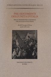 Pre-sentimenti dell'Unità d'Italia nella tradizione culturale dal Due all'Ottocento. Atti del convegno (Roma, 24-27 ottobre 2011)