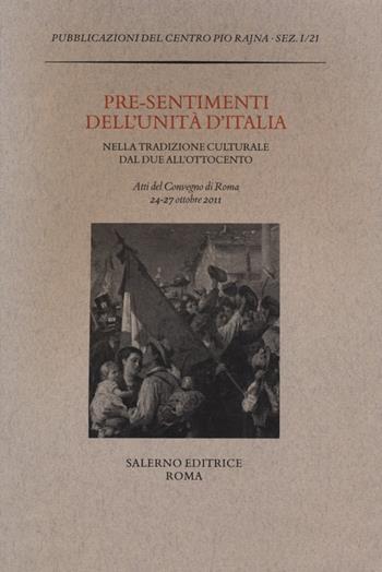 Pre-sentimenti dell'Unità d'Italia nella tradizione culturale dal Due all'Ottocento. Atti del convegno (Roma, 24-27 ottobre 2011)  - Libro Salerno 2012, Pubblicazioni del Centro Pio Rajna. Studi e saggi | Libraccio.it